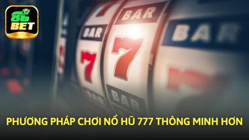 Phương pháp chơi Nổ hũ 777 thông minh hơn